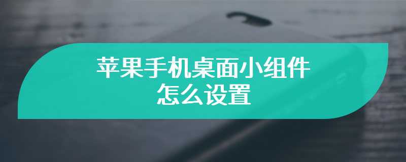 苹果手机桌面小组件怎么设置