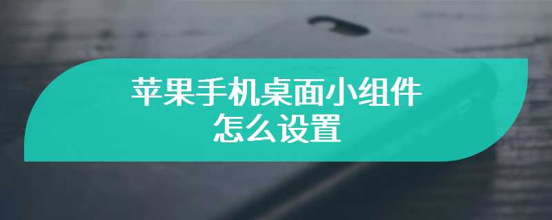 苹果手机桌面小组件怎么设置