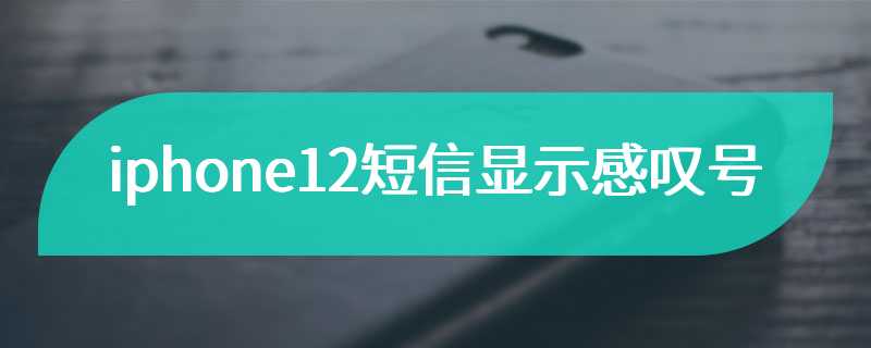 iphone12短信显示感叹号