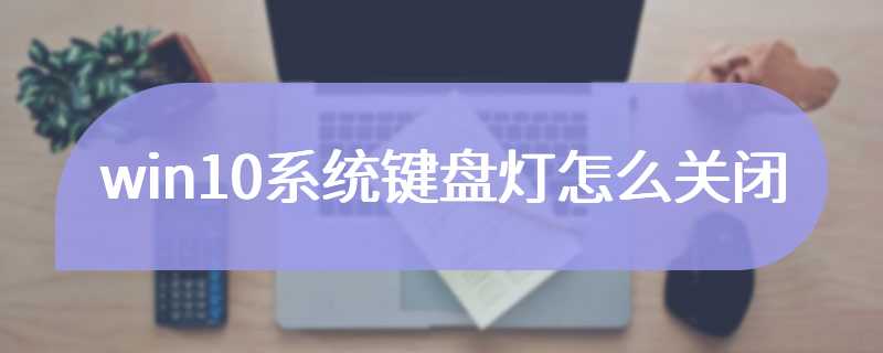 win10系统键盘灯怎么关闭