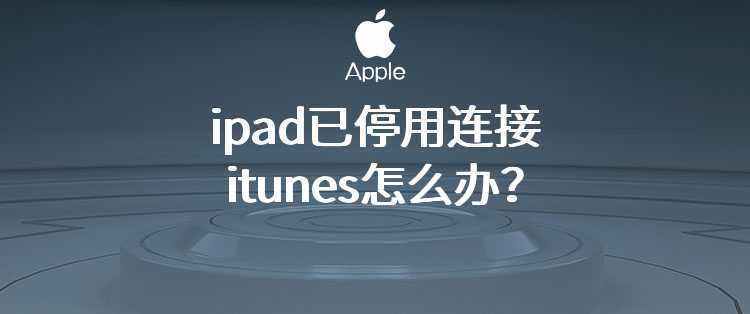 ipad已停用连接itunes怎么办？