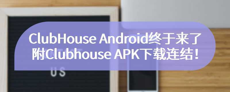 ClubHouse Android终于来了，附Clubhouse APK下载连结！