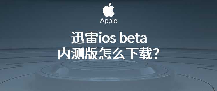 迅雷ios beta内测版怎么下载？