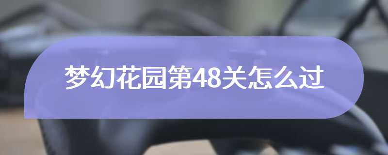 梦幻花园第48关怎么过