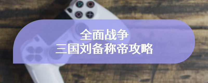 全面战争三国刘备称帝攻略