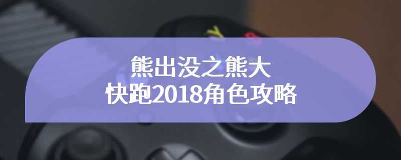 熊出没之熊大快跑2018角色攻略