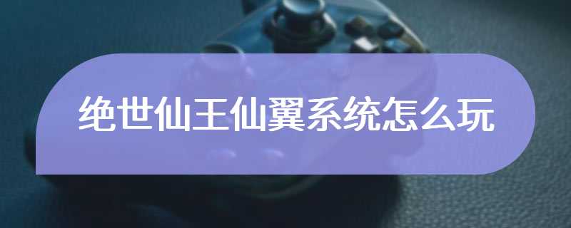 绝世仙王仙翼系统怎么玩