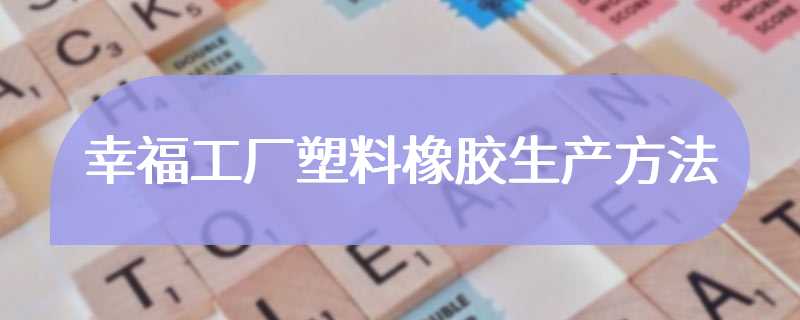 幸福工厂塑料橡胶生产方法