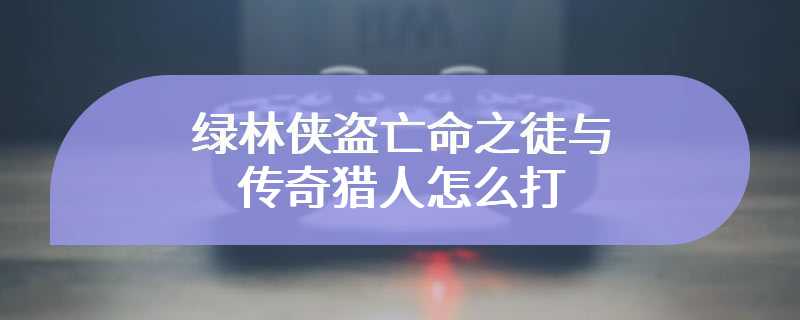 绿林侠盗亡命之徒与传奇猎人怎么打