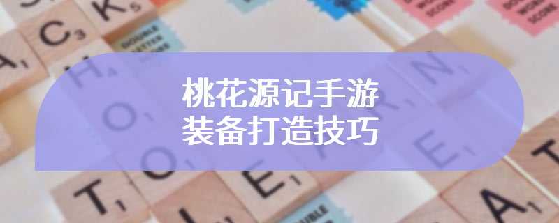 桃花源记手游装备打造技巧