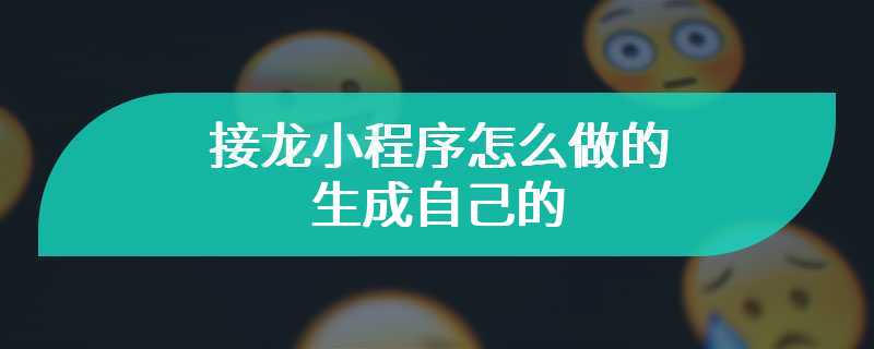 接龙小程序怎么做的生成自己的