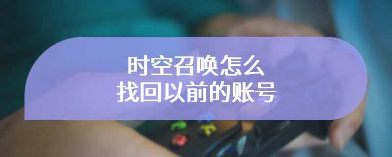 时空召唤怎么找回以前的账号