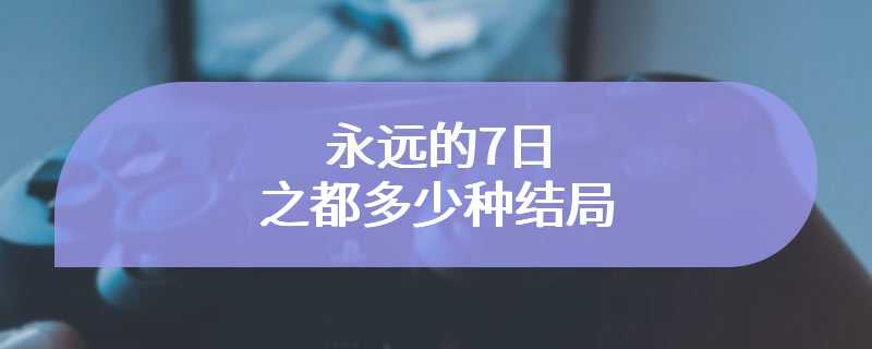 永远的7日之都多少种结局