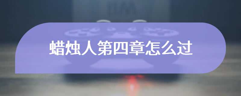 蜡烛人第四章怎么过