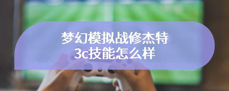 梦幻模拟战修杰特3c技能怎么样