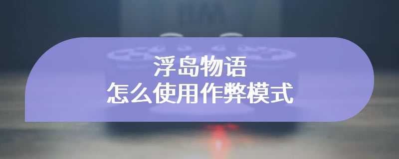 浮岛物语怎么使用作弊模式