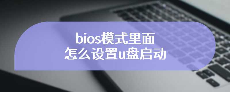 bios模式里面怎么设置u盘启动