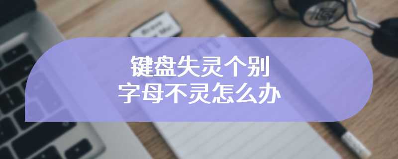 键盘失灵个别字母不灵怎么办