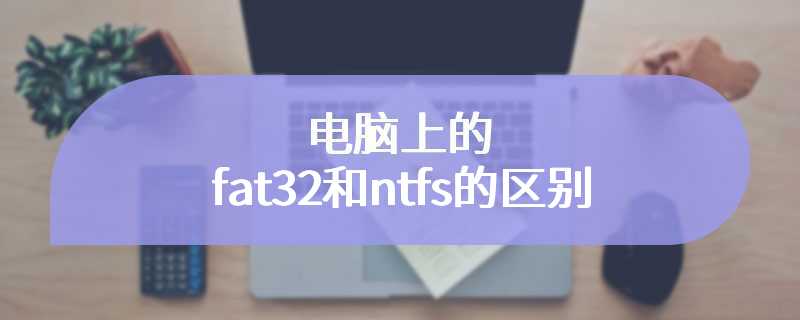 电脑上的fat32和ntfs的区别