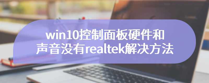 win10控制面板硬件和声音没有realtek解决方法