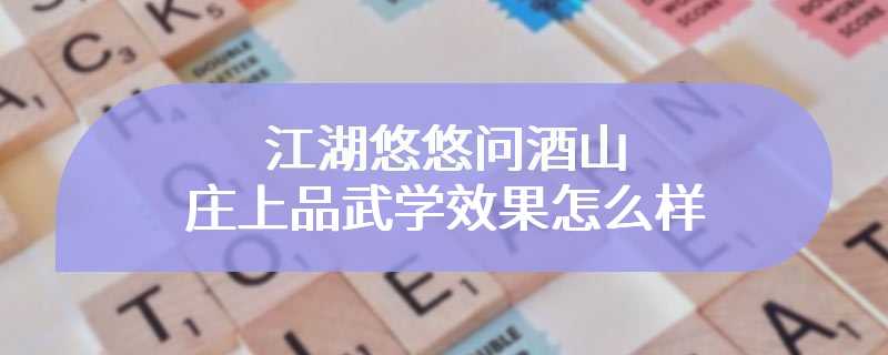 江湖悠悠问酒山庄上品武学效果怎么样