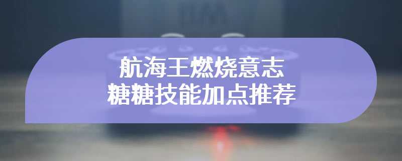 航海王燃烧意志糖糖技能加点推荐