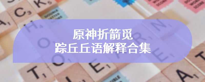 原神折箭觅踪丘丘语解释合集