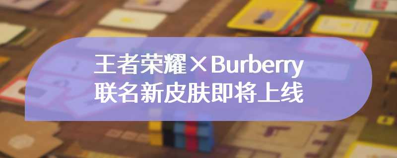 王者荣耀×Burberry联名新皮肤即将上线