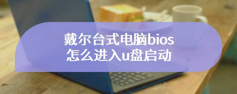 戴尔台式电脑bios怎么进入u盘启动