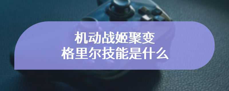 机动战姬聚变格里尔技能是什么