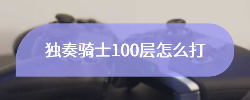 独奏骑士100层怎么打