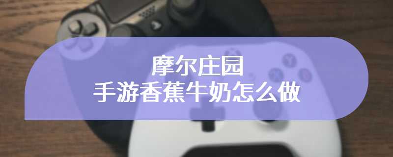 摩尔庄园手游香蕉牛奶怎么做