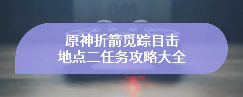 原神折箭觅踪目击地点二任务攻略大全