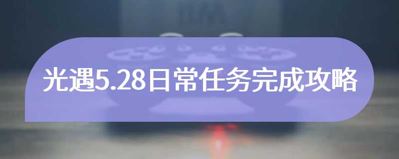 光遇5.28日常任务完成攻略