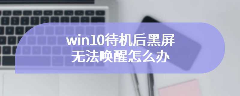 win10待机后黑屏无法唤醒怎么办