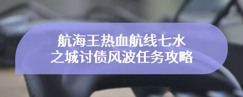 航海王热血航线七水之城讨债风波任务攻略