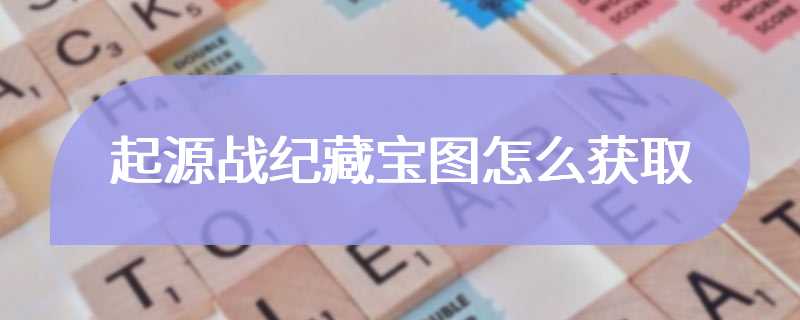 起源战纪藏宝图怎么获取