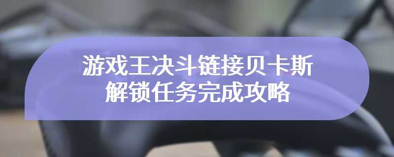 游戏王决斗链接贝卡斯解锁任务完成攻略