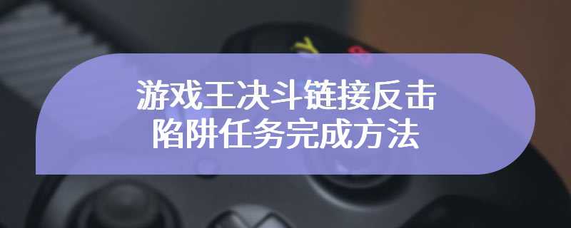 游戏王决斗链接反击陷阱任务完成方法