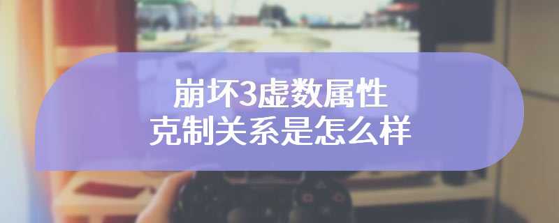 崩坏3虚数属性克制关系是怎么样