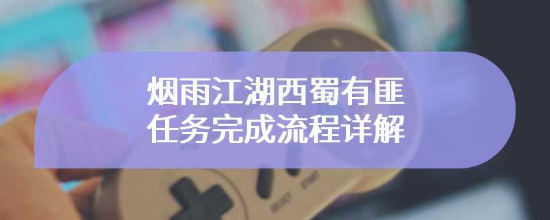 烟雨江湖西蜀有匪任务完成流程详解