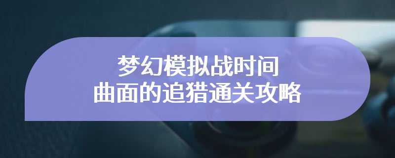 梦幻模拟战时间曲面的追猎通关攻略