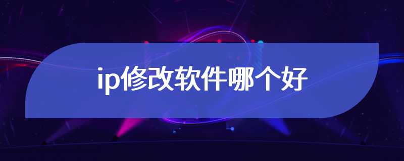 ip修改软件哪个好