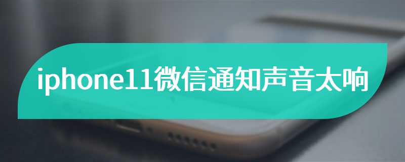 iphone11微信通知声音太响