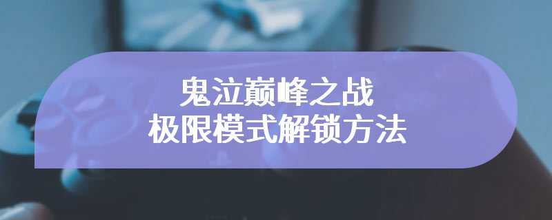 鬼泣巅峰之战极限模式解锁方法