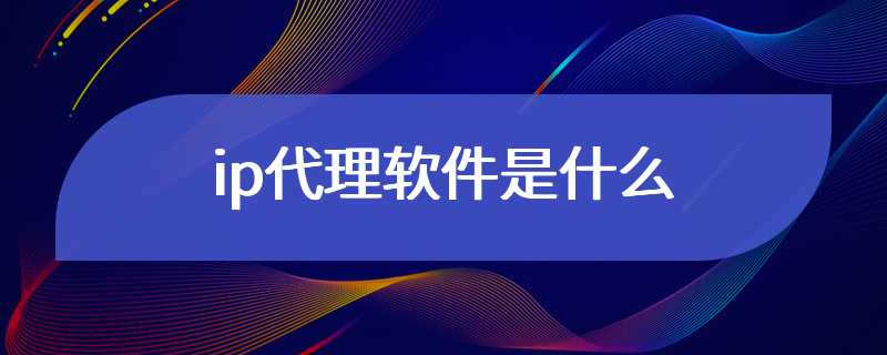 ip代理软件是什么