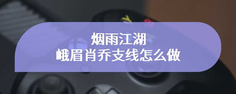 烟雨江湖峨眉肖乔支线怎么做