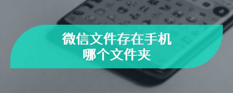 微信文件存在手机哪个文件夹