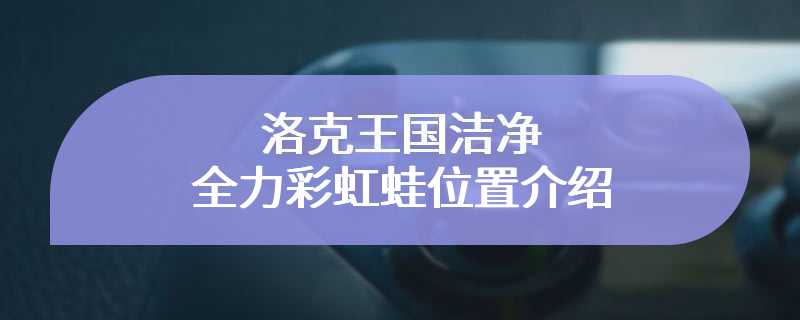 洛克王国洁净全力彩虹蛙位置介绍