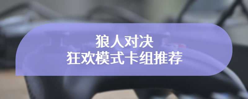 狼人对决狂欢模式卡组推荐